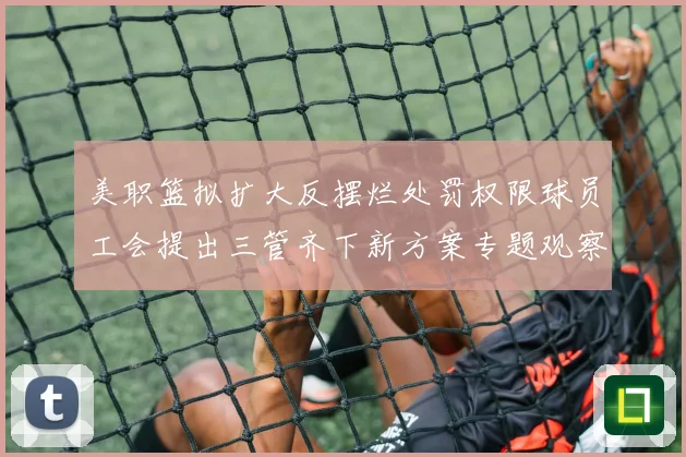 美职篮拟扩大反摆烂处罚权限球员工会提出三管齐下新方案专题观察
