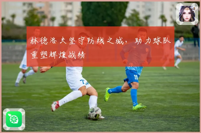 林德洛夫坚守防线之城，助力球队重塑辉煌战绩