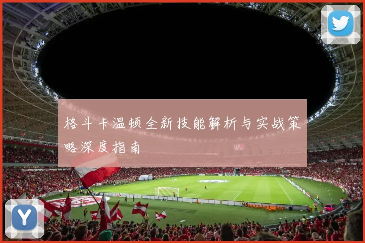 格斗卡温顿全新技能解析与实战策略深度指南