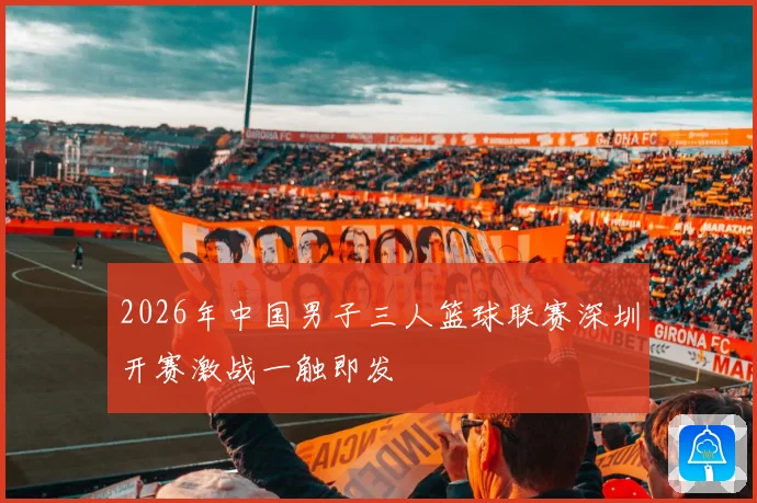 2026年中国男子三人篮球联赛深圳开赛激战一触即发