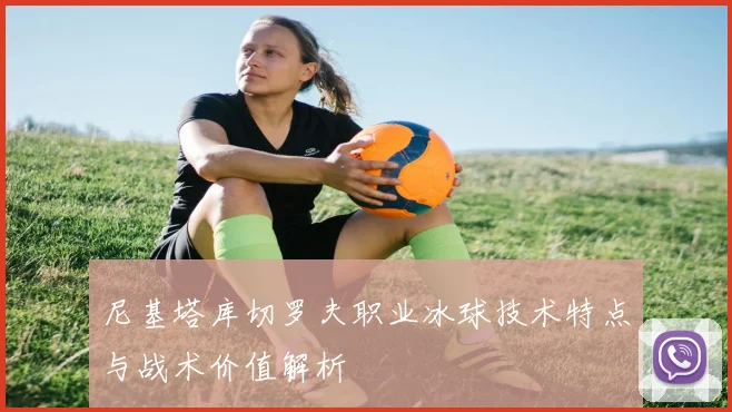 尼基塔库切罗夫职业冰球技术特点与战术价值解析