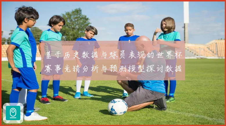 基于历史数据与球员表现的世界杯赛事竞猜分析与预测模型探讨数据研判