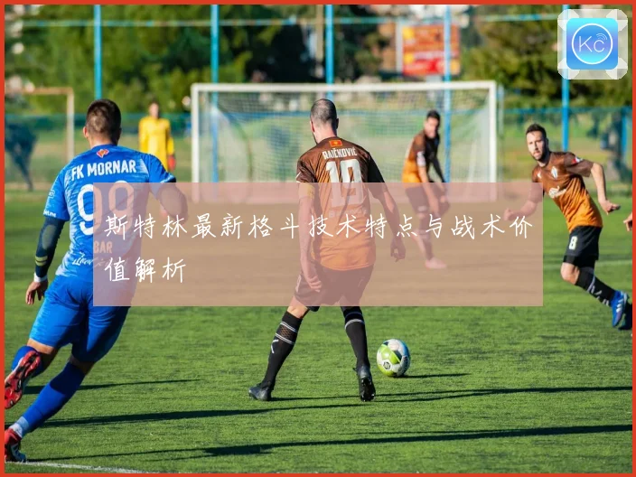 斯特林最新格斗技术特点与战术价值解析