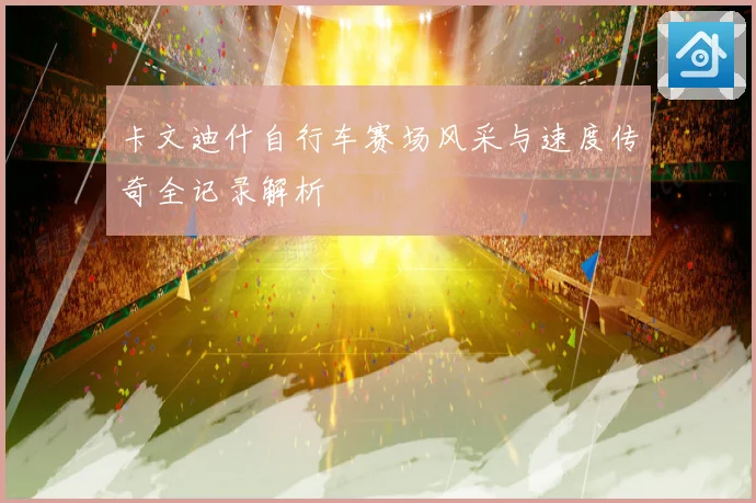 卡文迪什自行车赛场风采与速度传奇全记录解析
