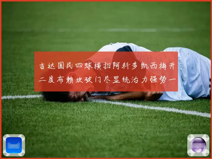 吉达国民四球横扫阿科多凯西梅开二度布赖坎破门尽显统治力强势一役