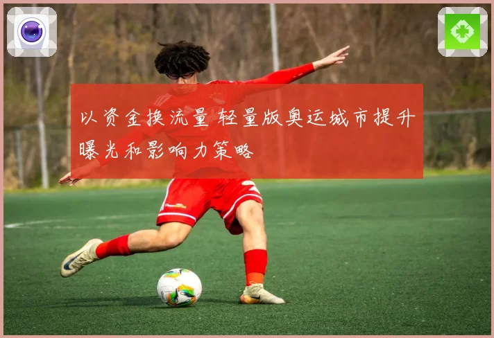 以资金换流量 轻量版奥运城市提升曝光和影响力策略