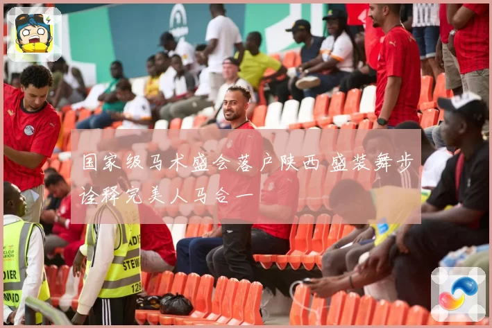 国家级马术盛会落户陕西 盛装舞步诠释完美人马合一