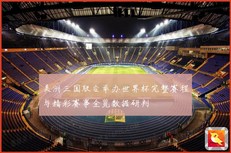 美洲三国联合举办世界杯完整赛程与精彩赛事全览数据研判