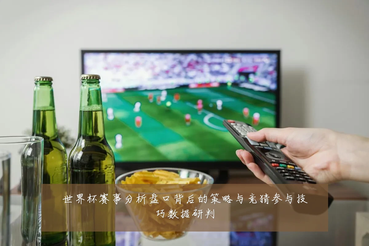 世界杯赛事分析盘口背后的策略与竞猜参与技巧数据研判