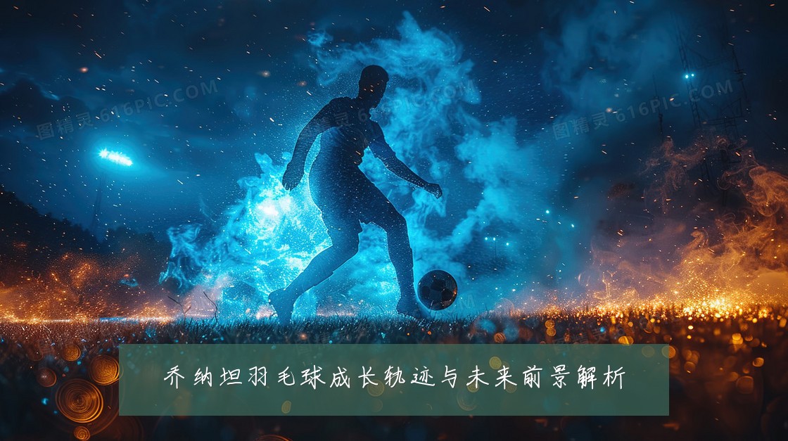 乔纳坦羽毛球成长轨迹与未来前景解析