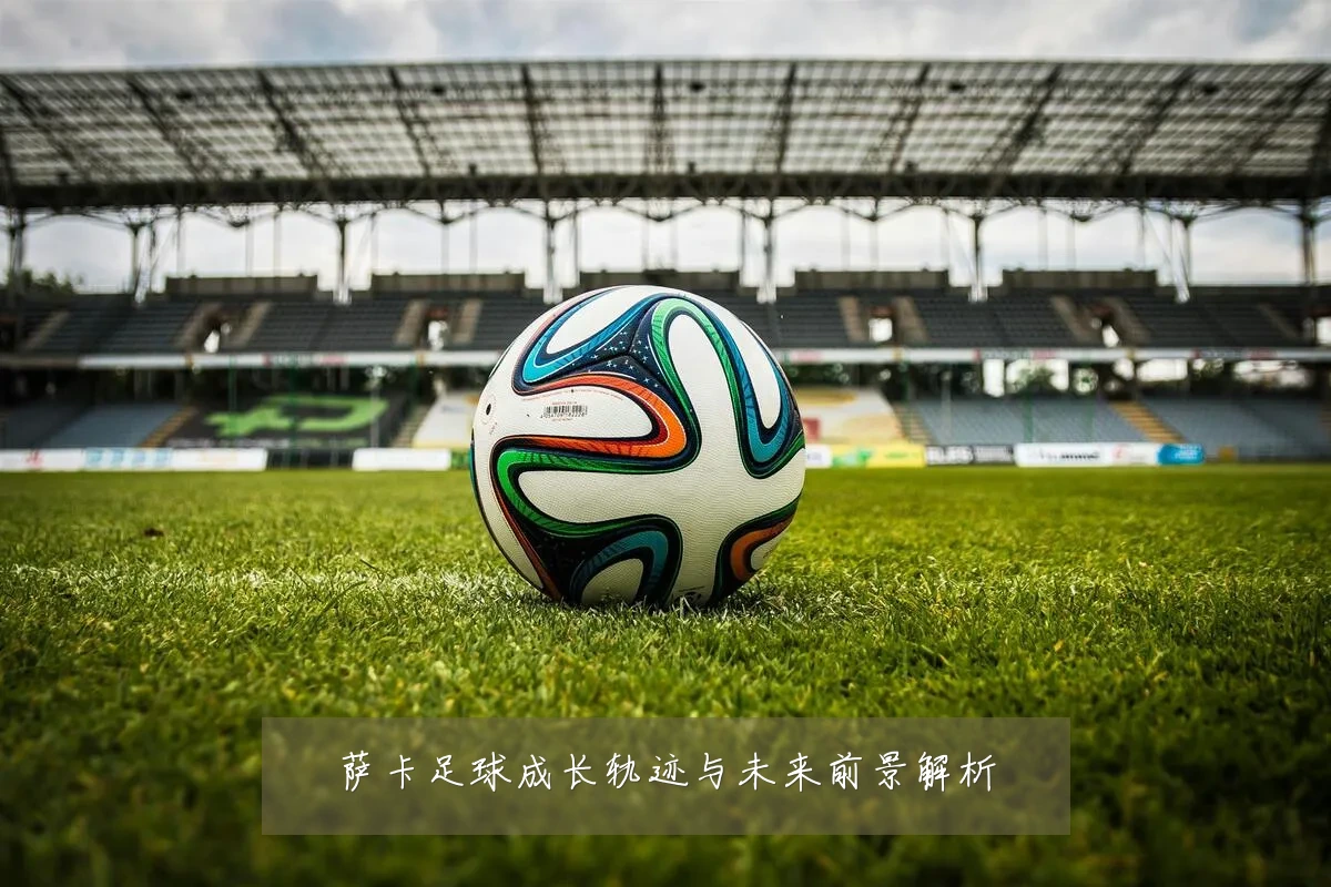 萨卡足球成长轨迹与未来前景解析