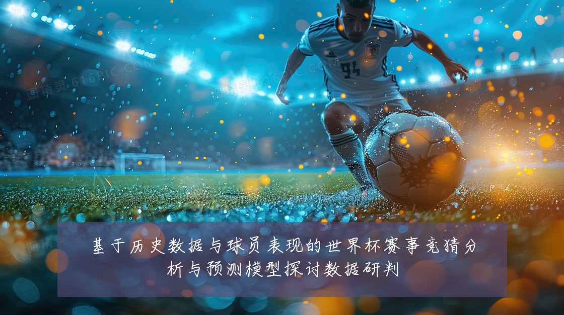 基于历史数据与球员表现的世界杯赛事竞猜分析与预测模型探讨数据研判