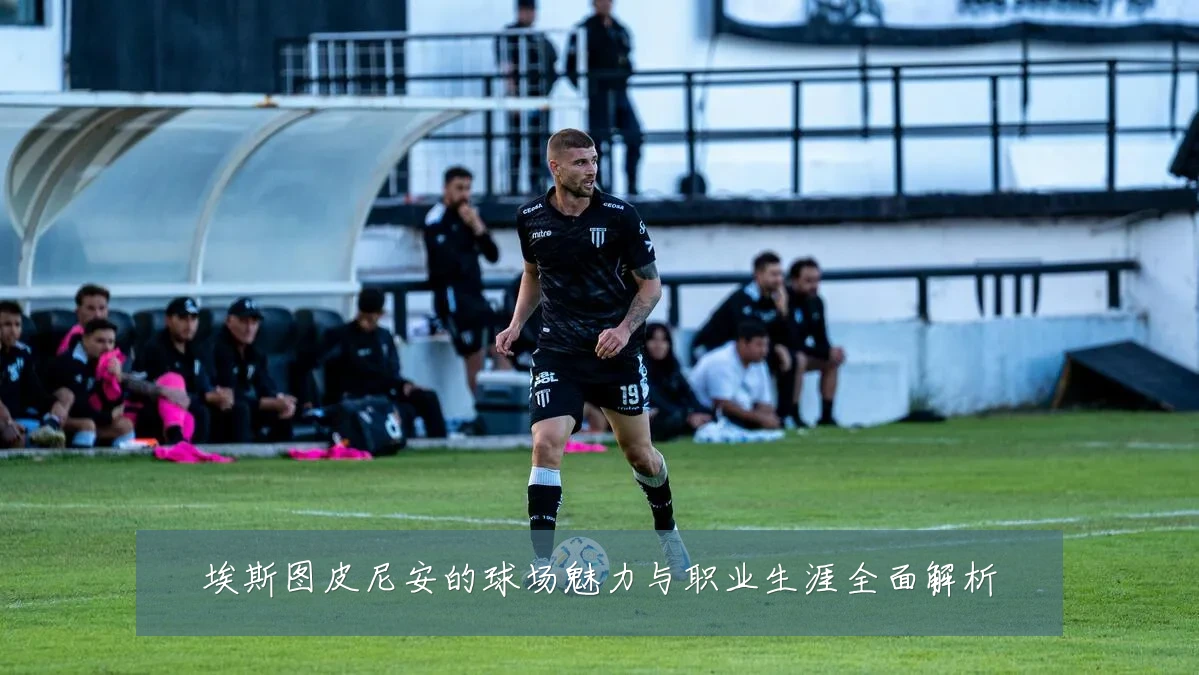 埃斯图皮尼安的球场魅力与职业生涯全面解析