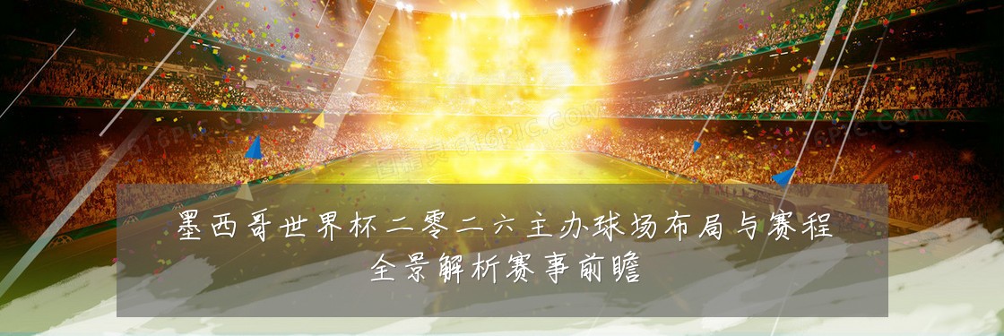 墨西哥世界杯二零二六主办球场布局与赛程全景解析赛事前瞻