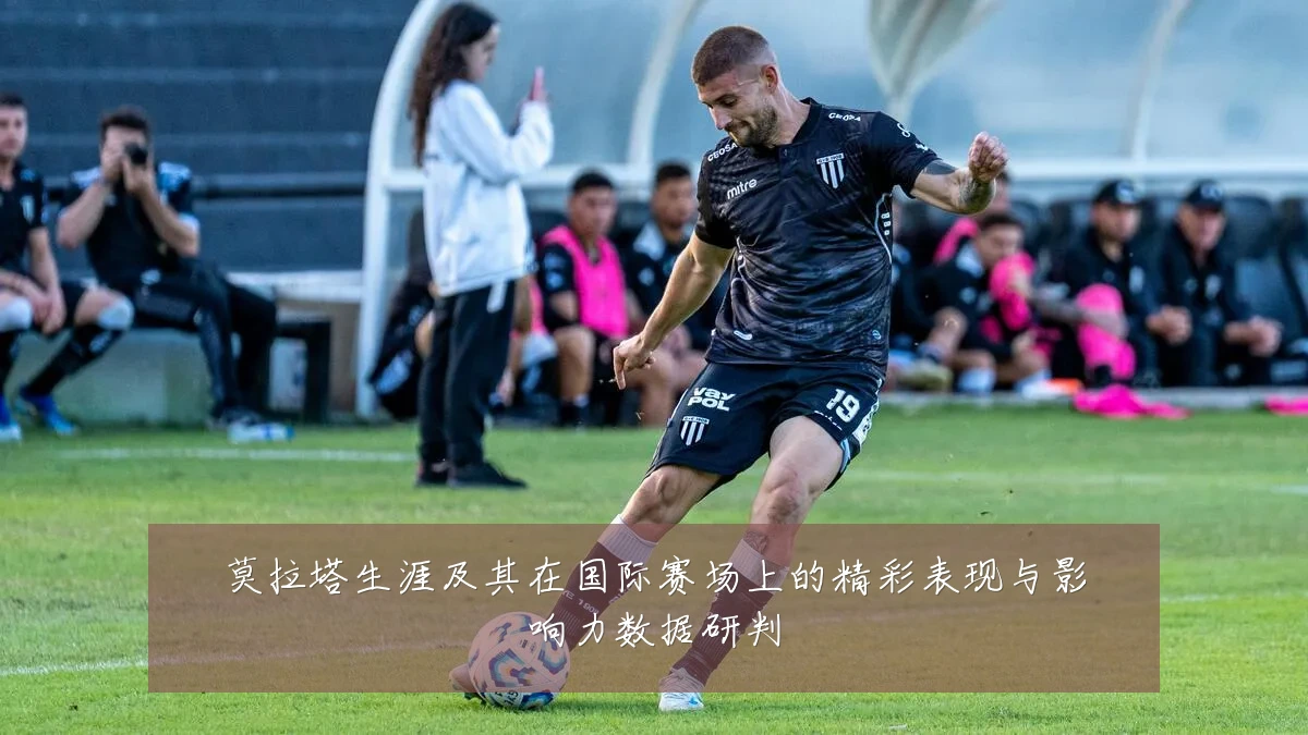 莫拉塔生涯及其在国际赛场上的精彩表现与影响力数据研判